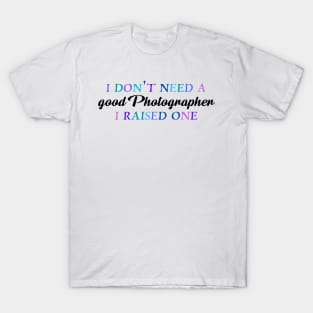 I don't need a good photographer I raised one T-Shirt